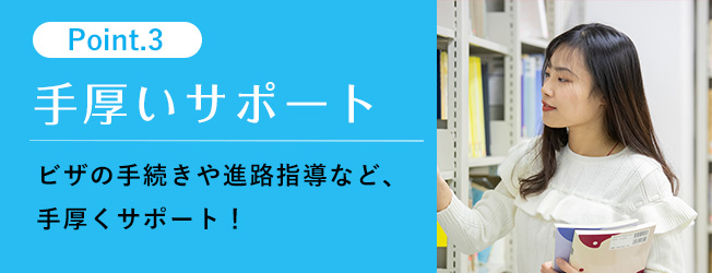 ビザの手続きや進路指導など、手厚くサポート!