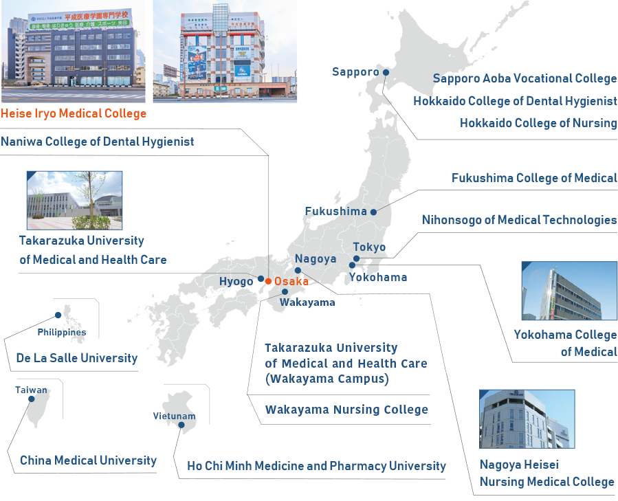 Sapporo 札幌青葉針灸柔整專門學校 北海道齒科衛生專門學校 北海道看護專門學校 Fukushima 福島醫療專門學校 Tokyo 日本綜合醫療專門學校 Yokohama 橫濱醫療專門學校 Nagoya 名古屋平成看護醫療專門學校 Osaka 平成醫療學園專門學校 Naniwa齒科衛生專門學校 Takarazuka 寶塚醫療大學 Philippines 德拉薩大學(菲律賓) Taiwan 中國醫藥大學(台灣) Vietunam 胡志明市醫科藥科大學(越南)